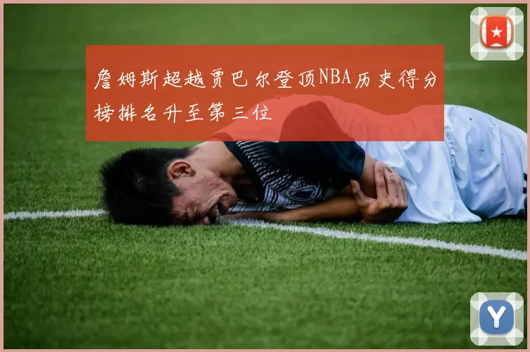 詹姆斯超越贾巴尔登顶NBA历史得分榜排名升至第三位