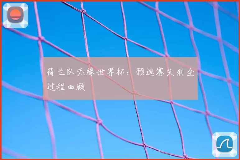 荷兰队无缘世界杯，预选赛失利全过程回顾