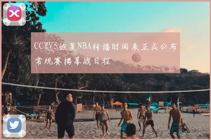 CCTV5恢复NBA转播时间表正式公布常规赛揭幕战日程