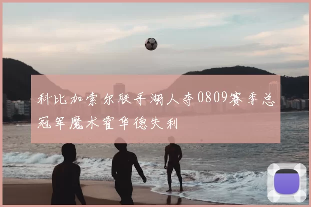 科比加索尔联手湖人夺0809赛季总冠军魔术霍华德失利