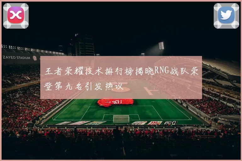 王者荣耀技术排行榜揭晓RNG战队荣登第九名引发热议