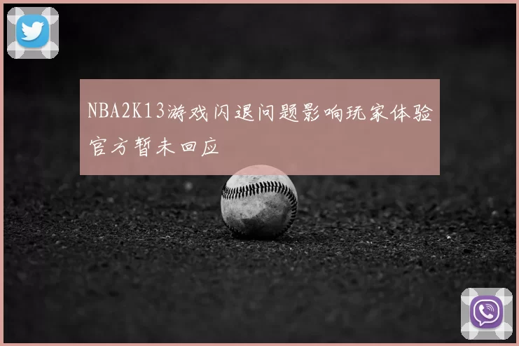 NBA2K13游戏闪退问题影响玩家体验官方暂未回应