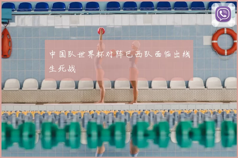 中国队世界杯对阵巴西队面临出线生死战