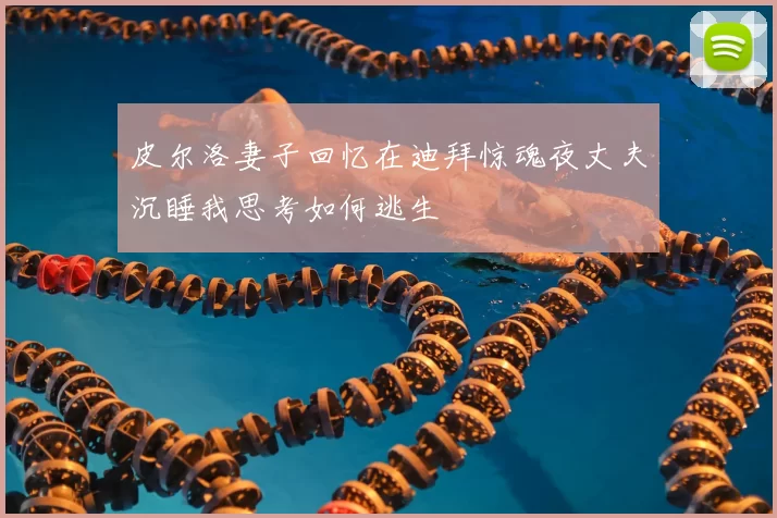 皮尔洛妻子回忆在迪拜惊魂夜丈夫沉睡我思考如何逃生
