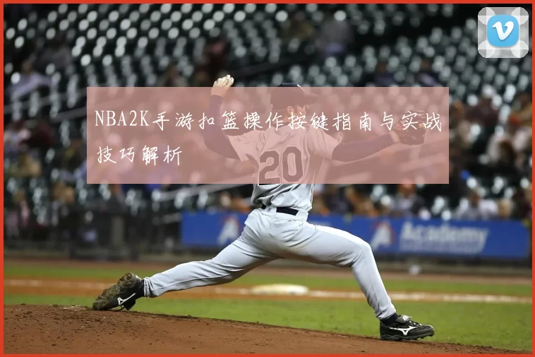 NBA2K手游扣篮操作按键指南与实战技巧解析