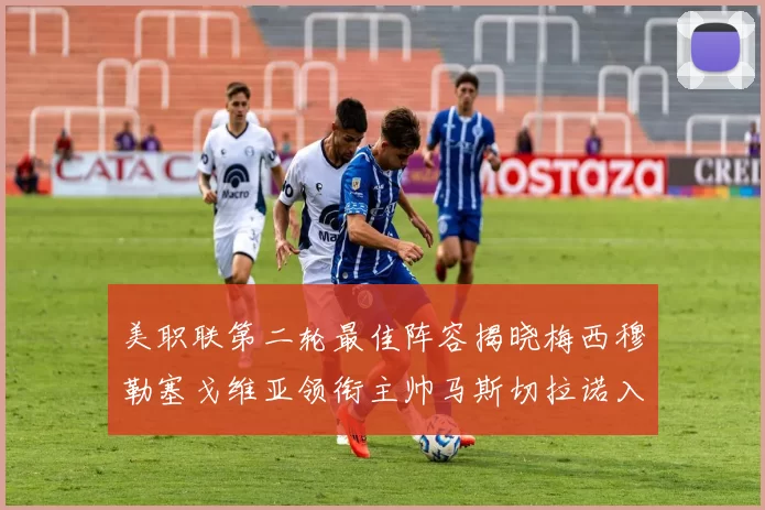 美职联第二轮最佳阵容揭晓梅西穆勒塞戈维亚领衔主帅马斯切拉诺入选