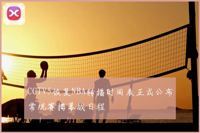 CCTV5恢复NBA转播时间表正式公布常规赛揭幕战日程
