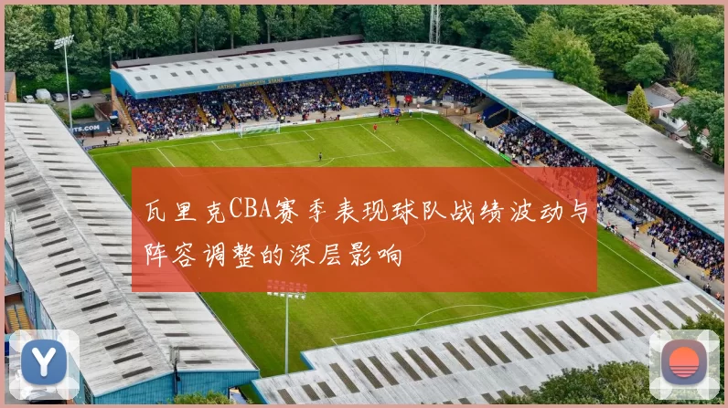瓦里克CBA赛季表现球队战绩波动与阵容调整的深层影响