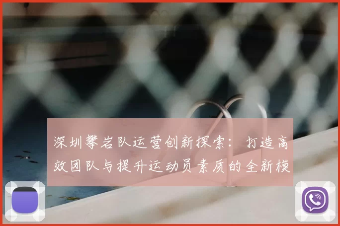 深圳攀岩队运营创新探索:打造高效团队与提升运动员素质的全新模式