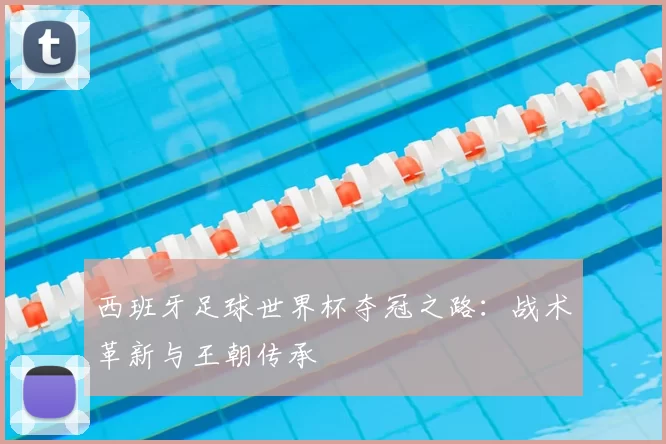 西班牙足球世界杯夺冠之路：战术革新与王朝传承