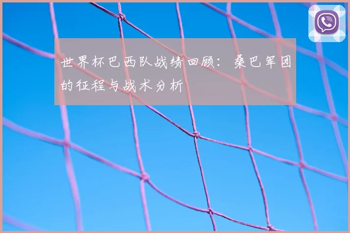 世界杯巴西队战绩回顾：桑巴军团的征程与战术分析