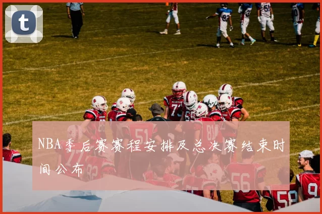 NBA季后赛赛程安排及总决赛结束时间公布