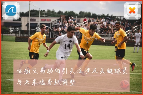 快船交易动向引关注涉及关键球员与未来选秀权调整