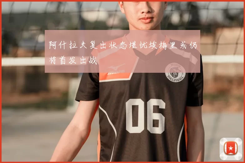 阿什拉夫复出状态堪忧埃梅里或仍将首发出战