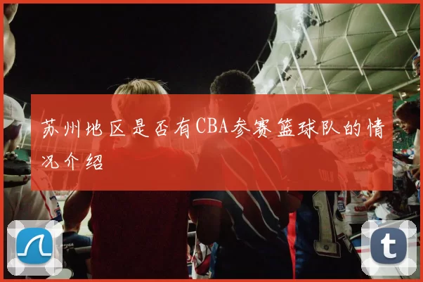苏州地区是否有CBA参赛篮球队的情况介绍