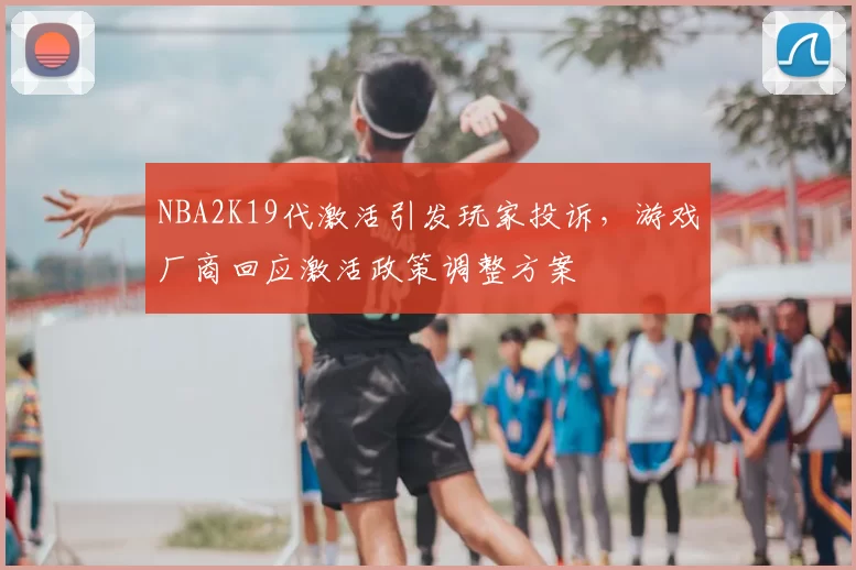 NBA2K19代激活引发玩家投诉，游戏厂商回应激活政策调整方案