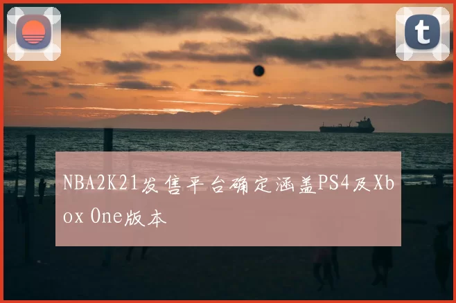 NBA2K21发售平台确定涵盖PS4及Xbox One版本