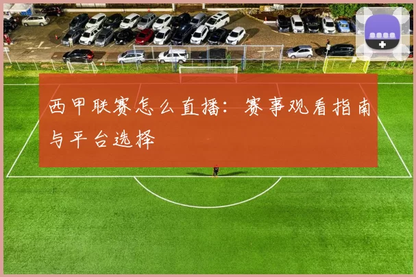 西甲联赛怎么直播：赛事观看指南与平台选择
