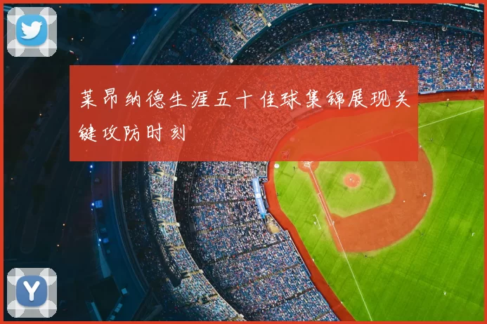 莱昂纳德生涯五十佳球集锦展现关键攻防时刻