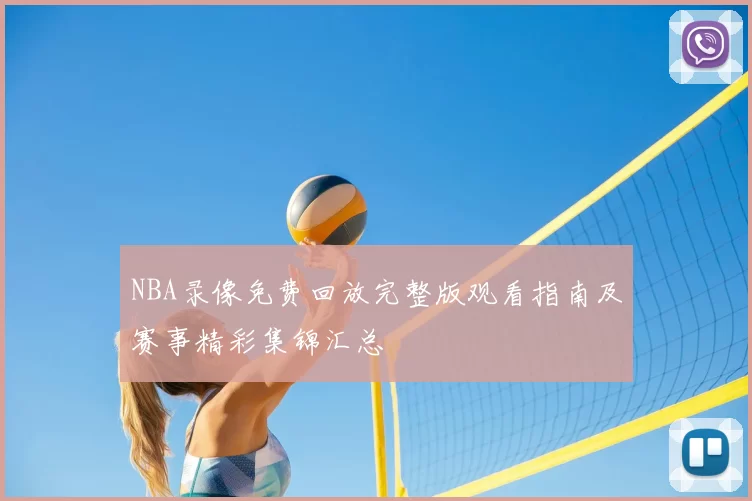 NBA录像免费回放完整版观看指南及赛事精彩集锦汇总