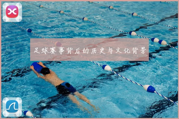 足球赛事背后的历史与文化背景
