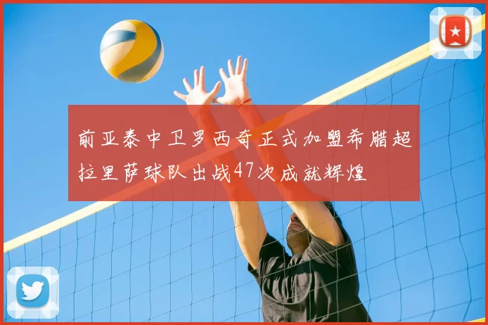 前亚泰中卫罗西奇正式加盟希腊超拉里萨球队出战47次成就辉煌