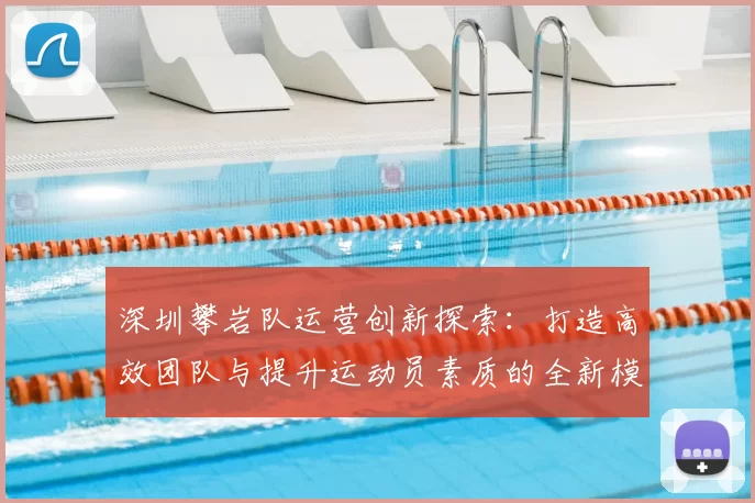 深圳攀岩队运营创新探索:打造高效团队与提升运动员素质的全新模式