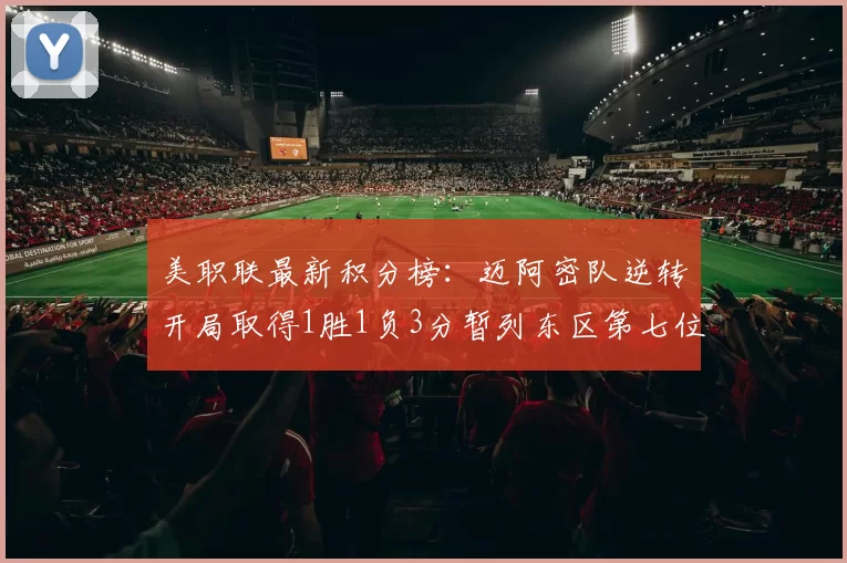 美职联最新积分榜：迈阿密队逆转开局取得1胜1负3分暂列东区第七位