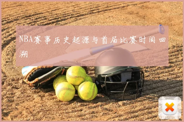 NBA赛事历史起源与首届比赛时间回溯