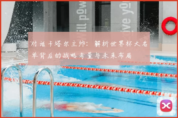 对话卡塔尔主帅：解析世界杯大名单背后的战略考量与未来布局