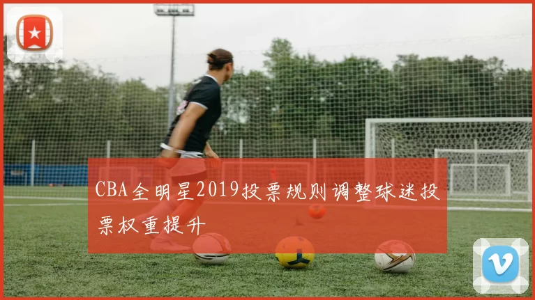 CBA全明星2019投票规则调整球迷投票权重提升