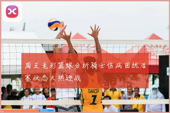 周五竞彩篮球分析骑士伤病困扰活塞状态火热迎战