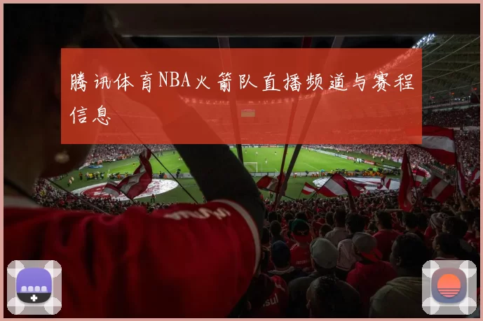 腾讯体育NBA火箭队直播频道与赛程信息
