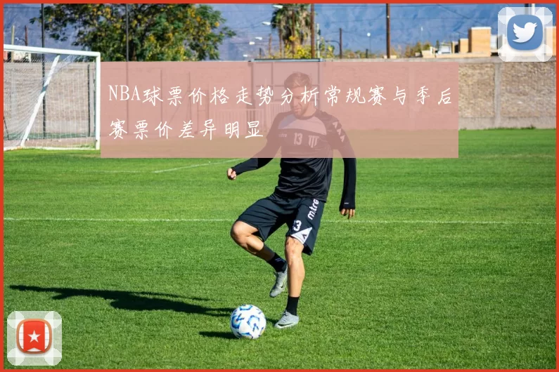 NBA球票价格走势分析常规赛与季后赛票价差异明显