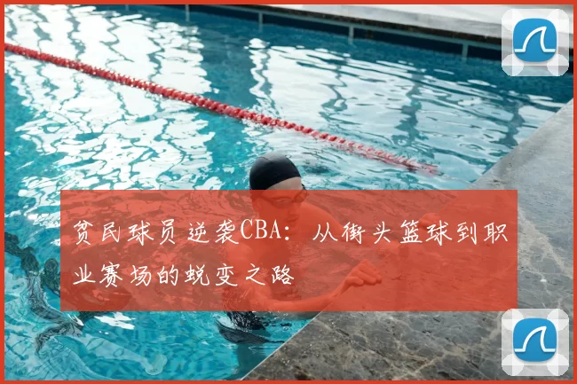 贫民球员逆袭CBA:从街头篮球到职业赛场的蜕变之路