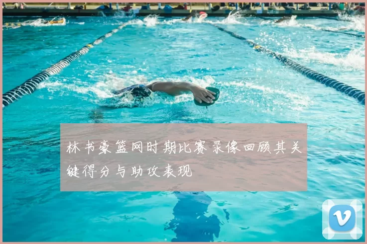 林书豪篮网时期比赛录像回顾其关键得分与助攻表现