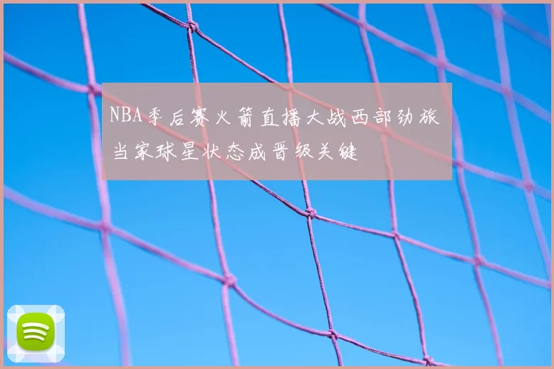 NBA季后赛火箭直播大战西部劲旅 当家球星状态成晋级关键