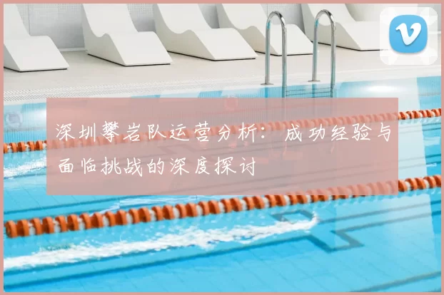 深圳攀岩队运营分析：成功经验与面临挑战的深度探讨
