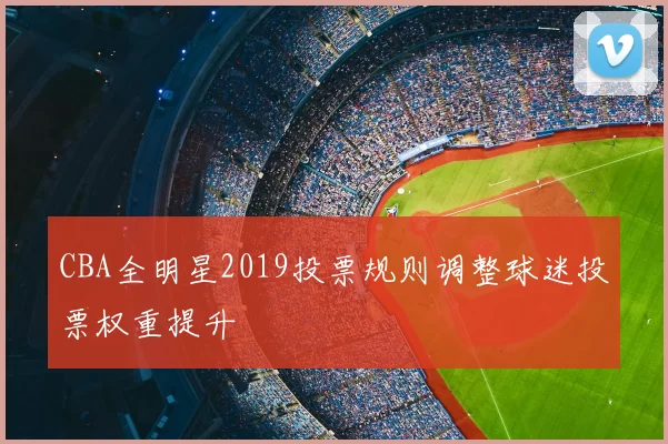 CBA全明星2019投票规则调整球迷投票权重提升