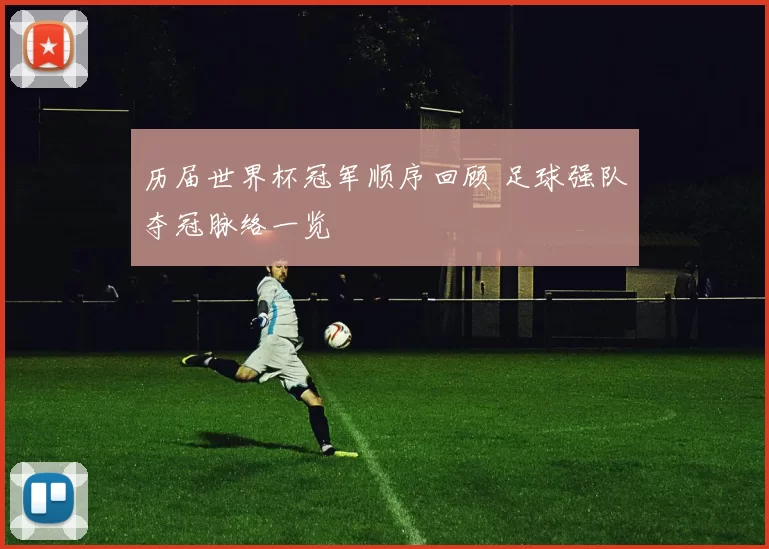 历届世界杯冠军顺序回顾 足球强队夺冠脉络一览