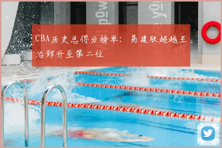 CBA历史总得分榜单：易建联超越王治郅升至第二位