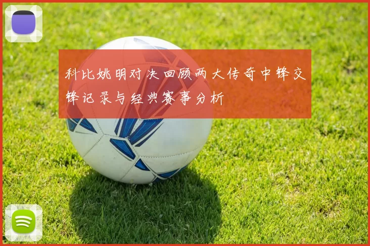 科比姚明对决回顾两大传奇中锋交锋记录与经典赛事分析