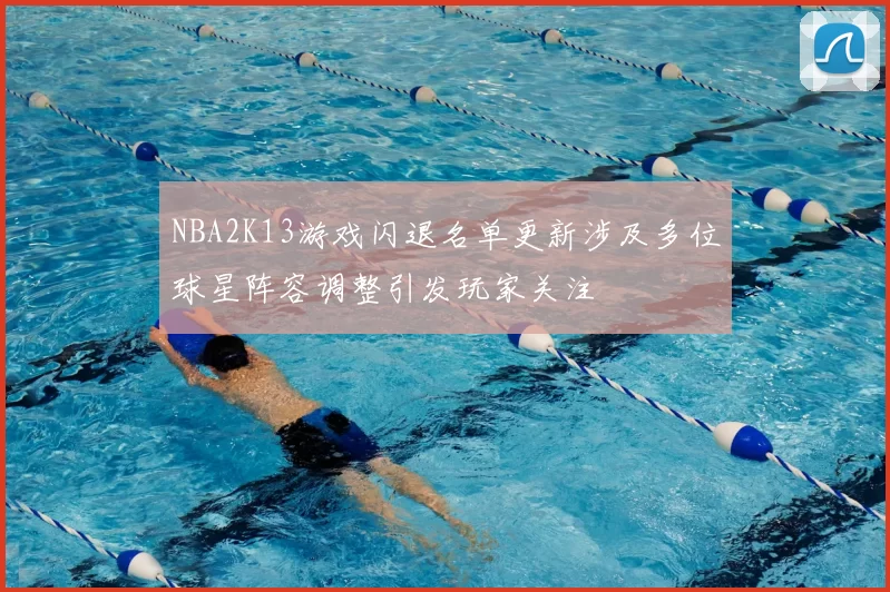 NBA2K13游戏闪退名单更新涉及多位球星阵容调整引发玩家关注