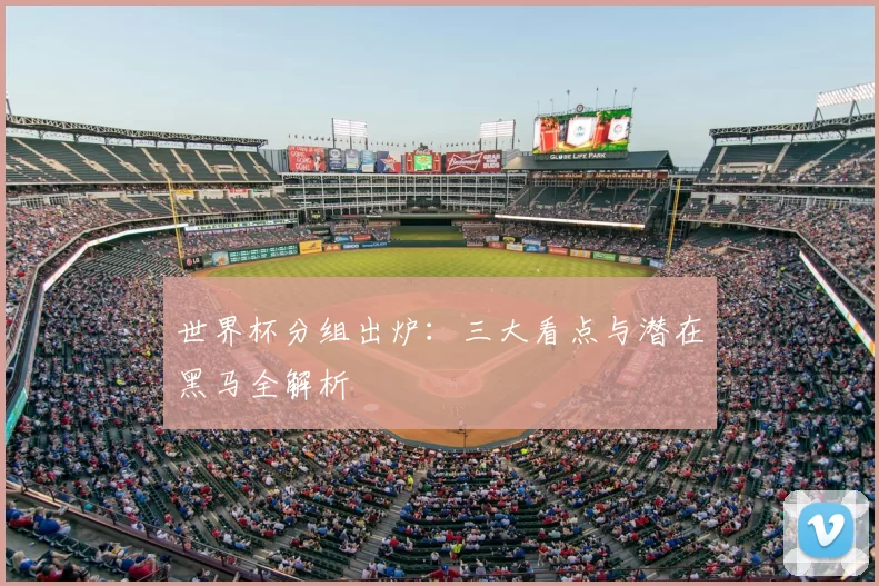 世界杯分组出炉:三大看点与潜在黑马全解析