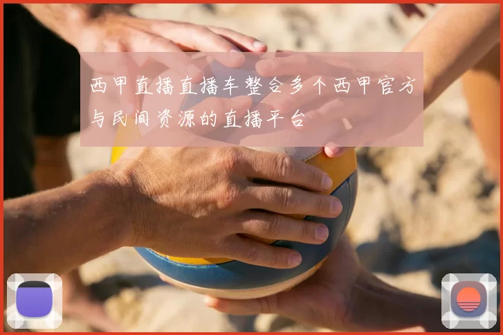 西甲直播直播车整合多个西甲官方与民间资源的直播平台