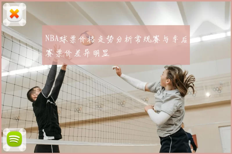 NBA球票价格走势分析常规赛与季后赛票价差异明显
