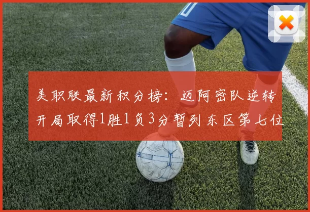 美职联最新积分榜：迈阿密队逆转开局取得1胜1负3分暂列东区第七位