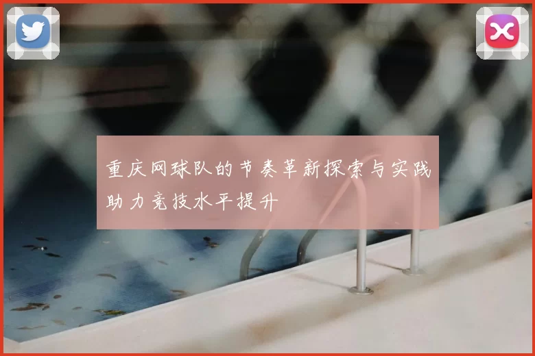 重庆网球队的节奏革新探索与实践助力竞技水平提升