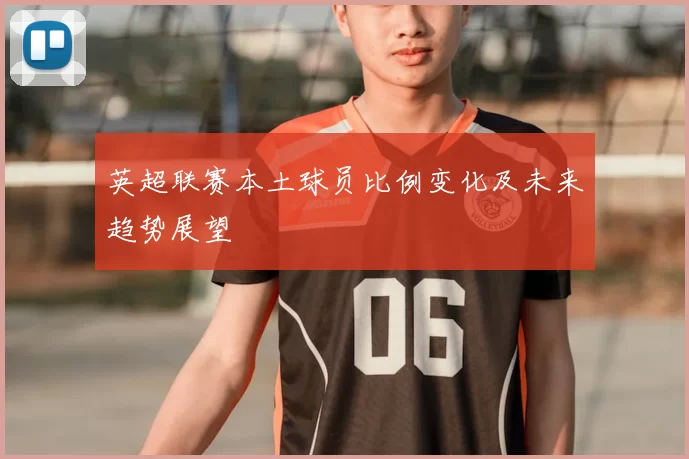 英超联赛本土球员比例变化及未来趋势展望