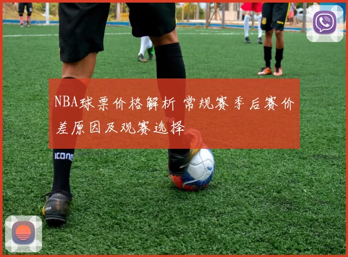 NBA球票价格解析 常规赛季后赛价差原因及观赛选择